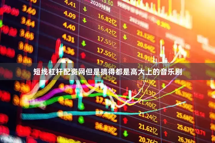 短线杠杆配资网但是搞得都是高大上的音乐剧