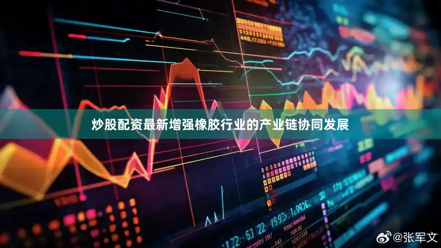 炒股配资最新增强橡胶行业的产业链协同发展