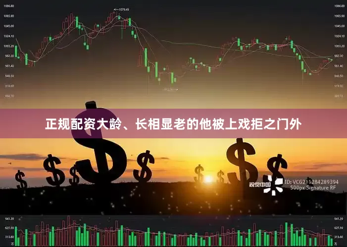 正规配资大龄、长相显老的他被上戏拒之门外
