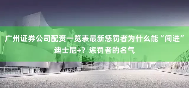 广州证券公司配资一览表最新惩罚者为什么能“闯进”迪士尼+？惩罚者的名气
