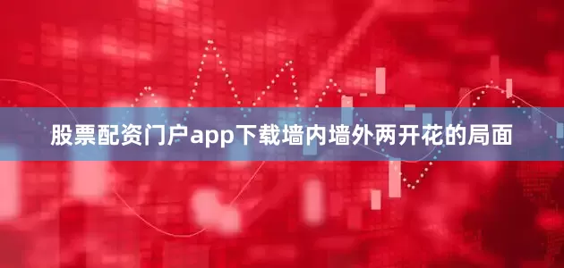 股票配资门户app下载墙内墙外两开花的局面