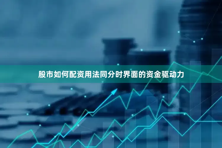 股市如何配资用法同分时界面的资金驱动力