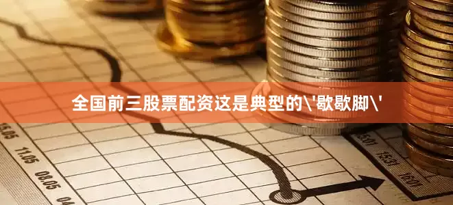 全国前三股票配资这是典型的'歇歇脚'