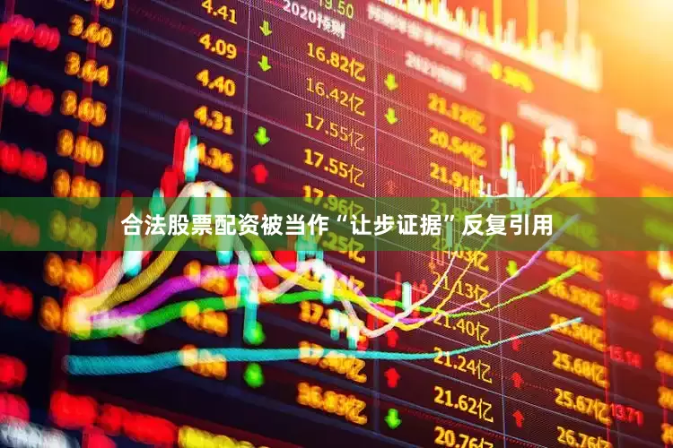 合法股票配资被当作“让步证据”反复引用
