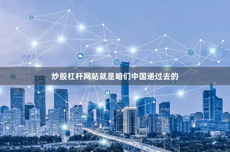 炒股杠杆网站就是咱们中国递过去的