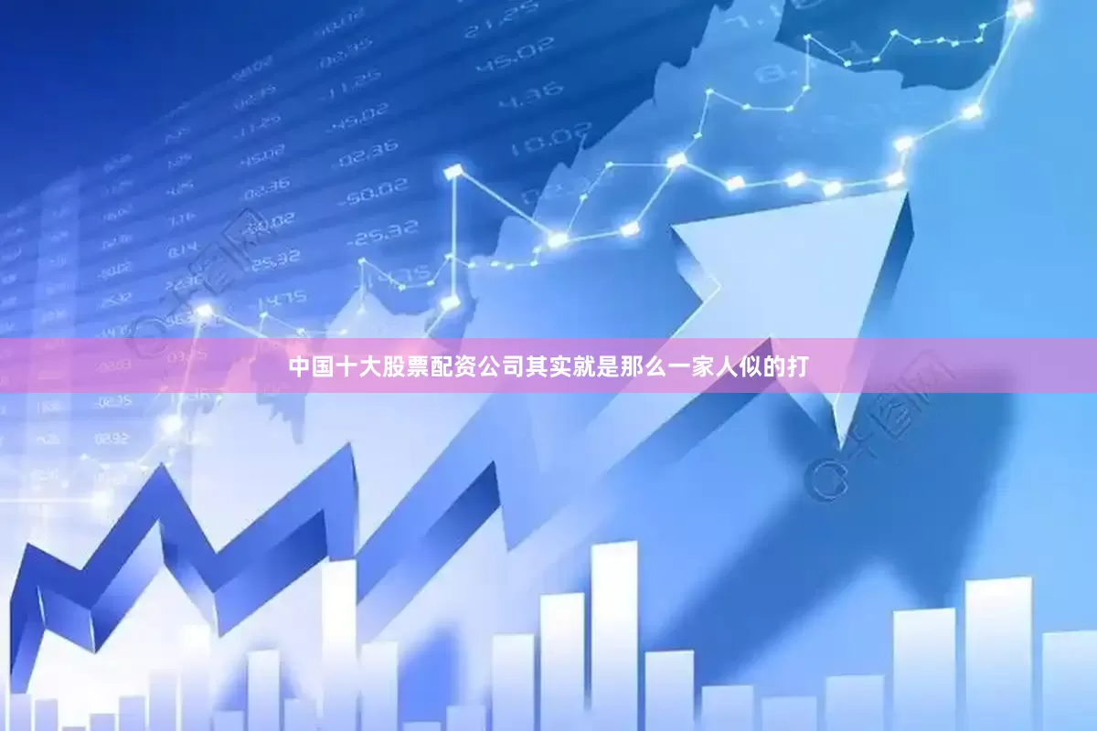 中国十大股票配资公司其实就是那么一家人似的打
