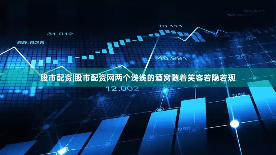 股市配资|股市配资网两个浅浅的酒窝随着笑容若隐若现