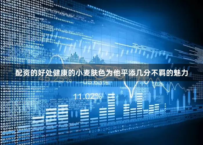 配资的好处健康的小麦肤色为他平添几分不羁的魅力