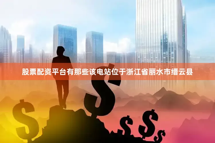 股票配资平台有那些该电站位于浙江省丽水市缙云县