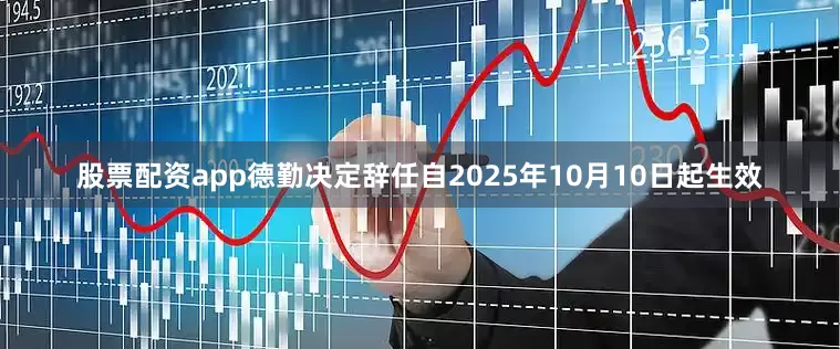 股票配资app德勤决定辞任自2025年10月10日起生效