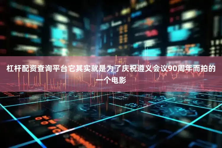 杠杆配资查询平台它其实就是为了庆祝遵义会议90周年而拍的一个电影