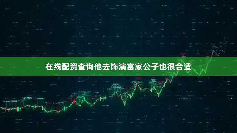 在线配资查询他去饰演富家公子也很合适