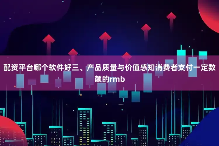 配资平台哪个软件好三、产品质量与价值感知消费者支付一定数额的rmb
