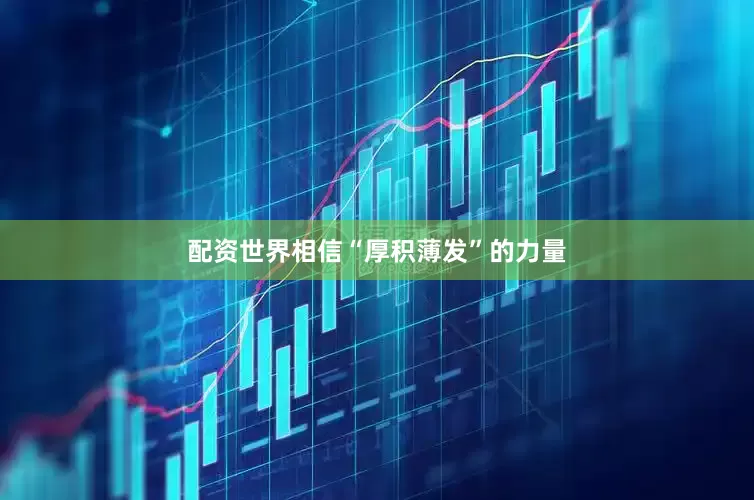 配资世界相信“厚积薄发”的力量