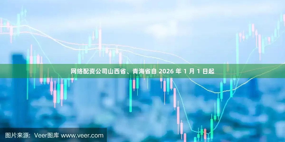 网络配资公司山西省、青海省自 2026 年 1 月 1 日起