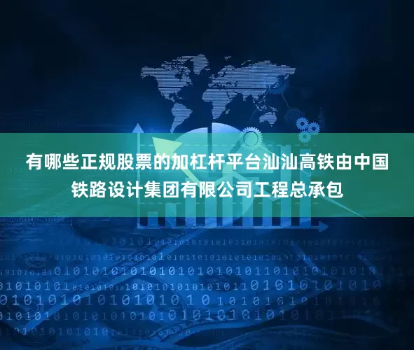 有哪些正规股票的加杠杆平台　　汕汕高铁由中国铁路设计集团有限公司工程总承包